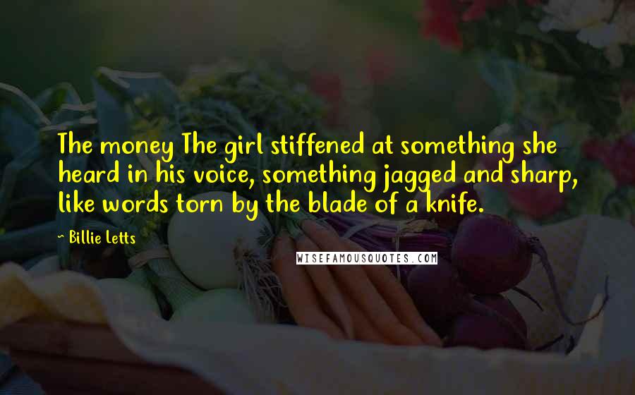 Billie Letts quotes: The money The girl stiffened at something she heard in his voice, something jagged and sharp, like words torn by the blade of a knife.