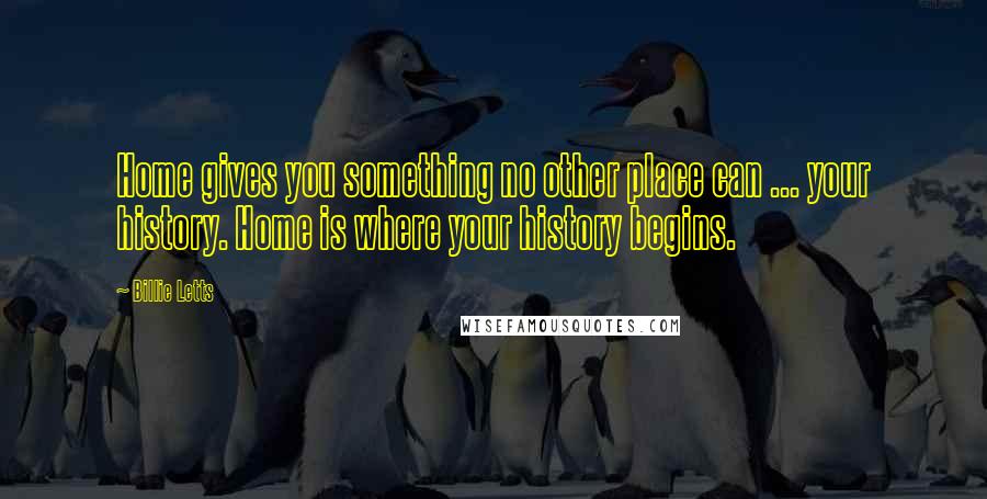 Billie Letts quotes: Home gives you something no other place can ... your history. Home is where your history begins.