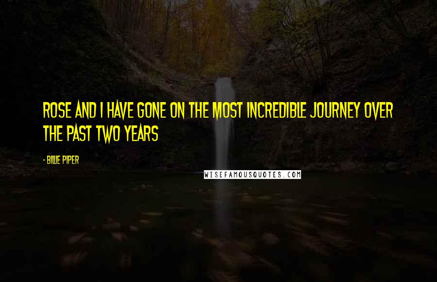 Billie Piper quotes: Rose and I have gone on the most incredible journey over the past two years