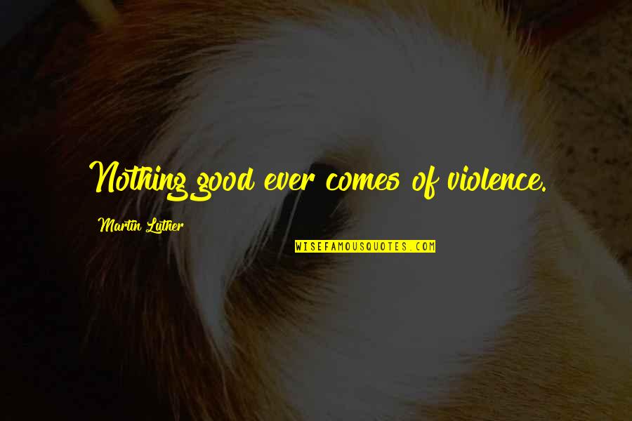 Billie Tsien Quotes By Martin Luther: Nothing good ever comes of violence. Billie Tsien Quotes By Martin Luther: Nothing good ever comes of violence.