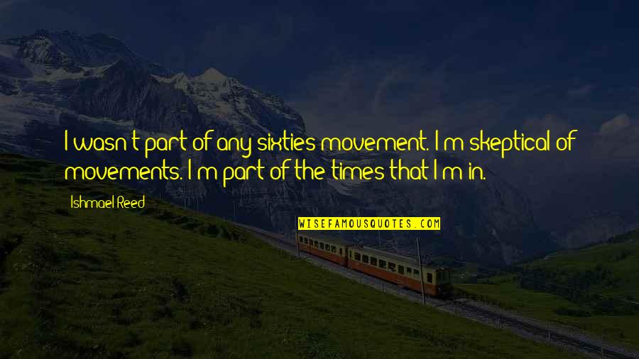 Billimoria Ca Quotes By Ishmael Reed: I wasn't part of any sixties movement. I'm Billimoria Ca Quotes By Ishmael Reed: I wasn't part of any sixties movement. I'm