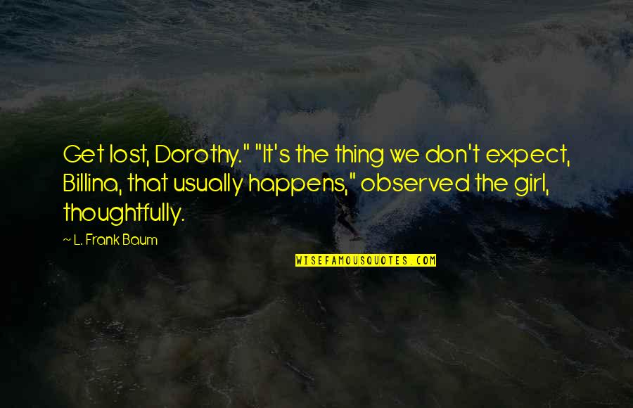 Billina Quotes By L. Frank Baum: Get lost, Dorothy." "It's the thing we don't