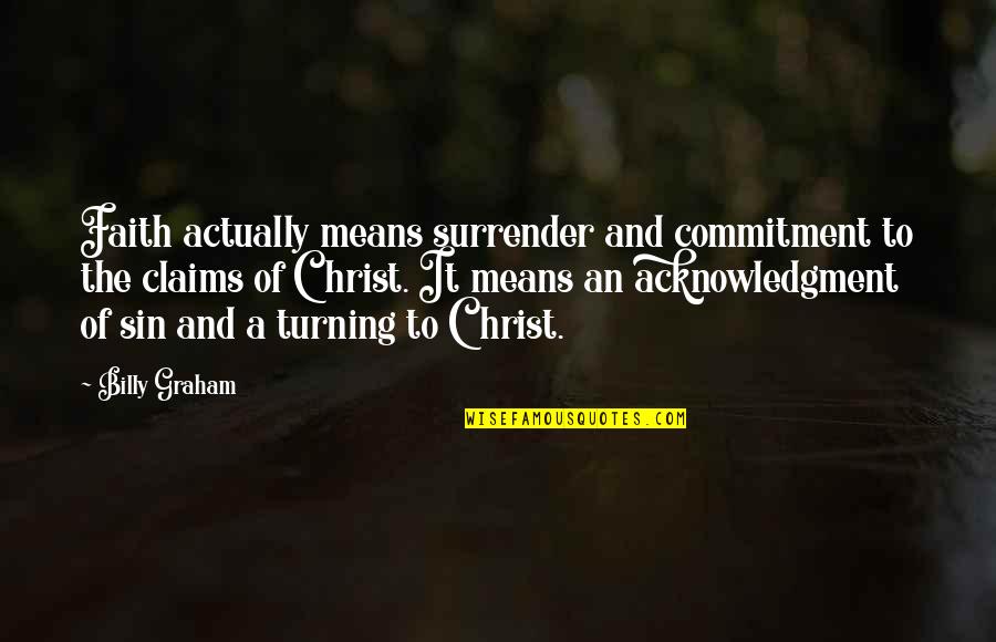 Billinghurst Underhammer Quotes By Billy Graham: Faith actually means surrender and commitment to the Billinghurst Underhammer Quotes By Billy Graham: Faith actually means surrender and commitment to the