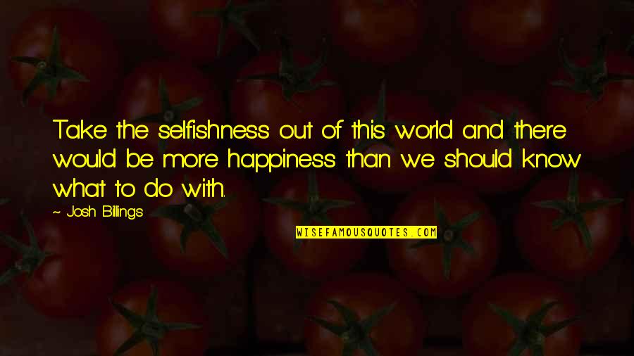 Billings Quotes By Josh Billings: Take the selfishness out of this world and