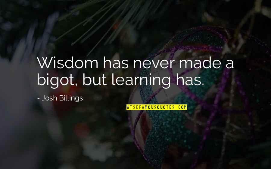 Billings Quotes By Josh Billings: Wisdom has never made a bigot, but learning
