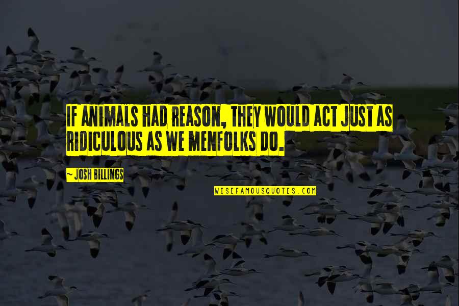 Billings Quotes By Josh Billings: If animals had reason, they would act just