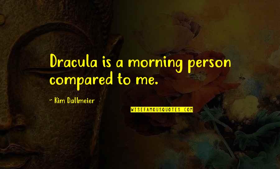 Billion And Trillion Quotes By Kim Dallmeier: Dracula is a morning person compared to me. Billion And Trillion Quotes By Kim Dallmeier: Dracula is a morning person compared to me.
