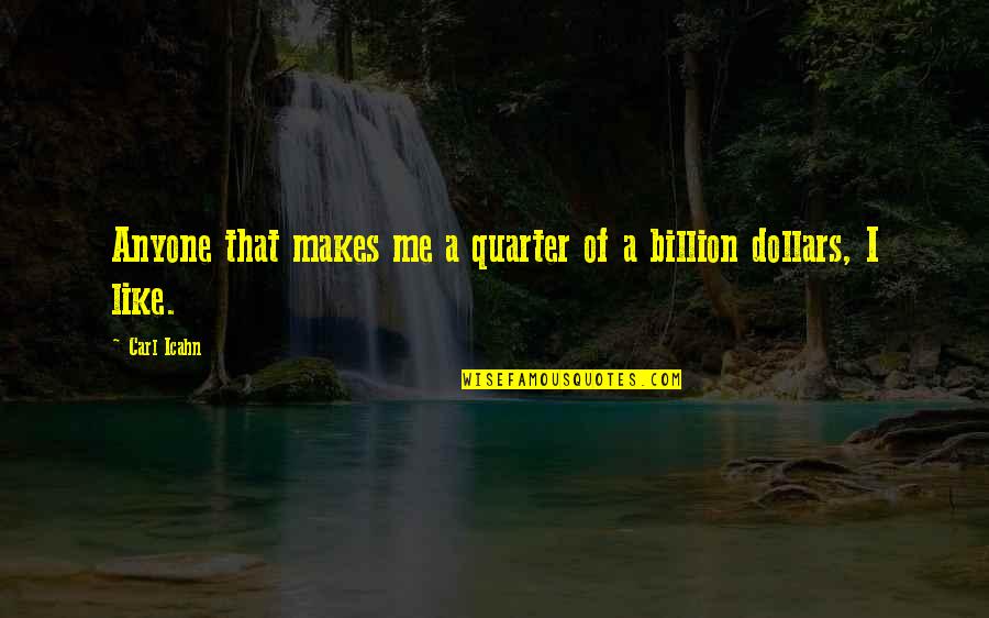Billion Dollars Quotes By Carl Icahn: Anyone that makes me a quarter of a