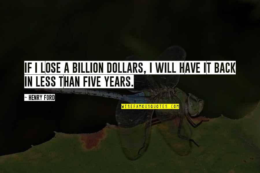 Billion Dollars Quotes By Henry Ford: If I lose a billion dollars, I will