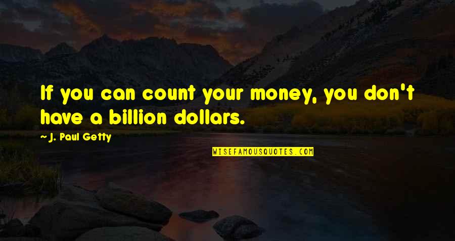 Billion Dollars Quotes By J. Paul Getty: If you can count your money, you don't