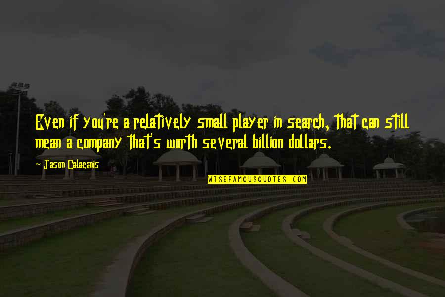 Billion Dollars Quotes By Jason Calacanis: Even if you're a relatively small player in