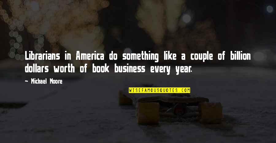 Billion Dollars Quotes By Michael Moore: Librarians in America do something like a couple