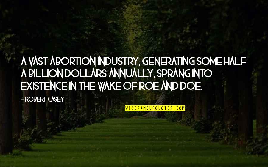 Billion Dollars Quotes By Robert Casey: A vast abortion industry, generating some half a