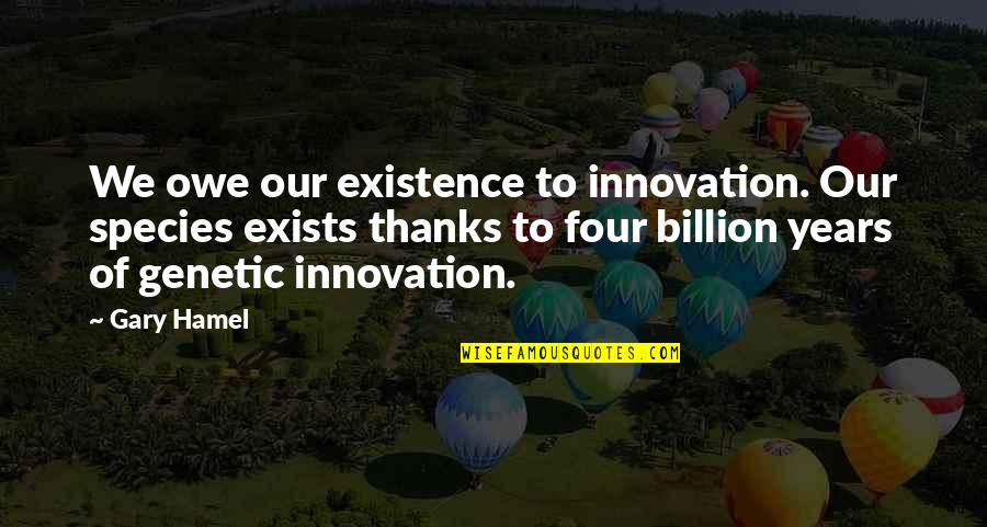 Billion Quotes By Gary Hamel: We owe our existence to innovation. Our species