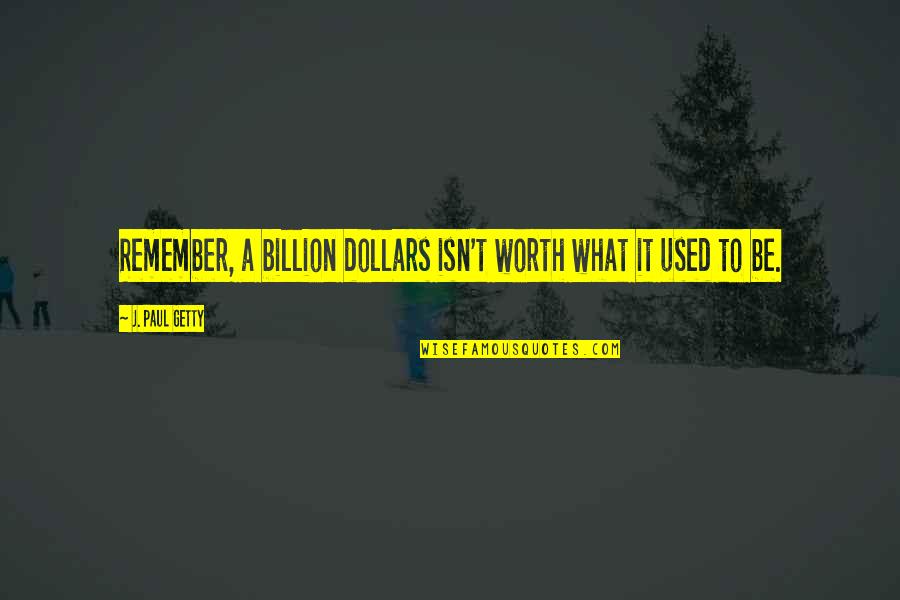 Billion Quotes By J. Paul Getty: Remember, a billion dollars isn't worth what it