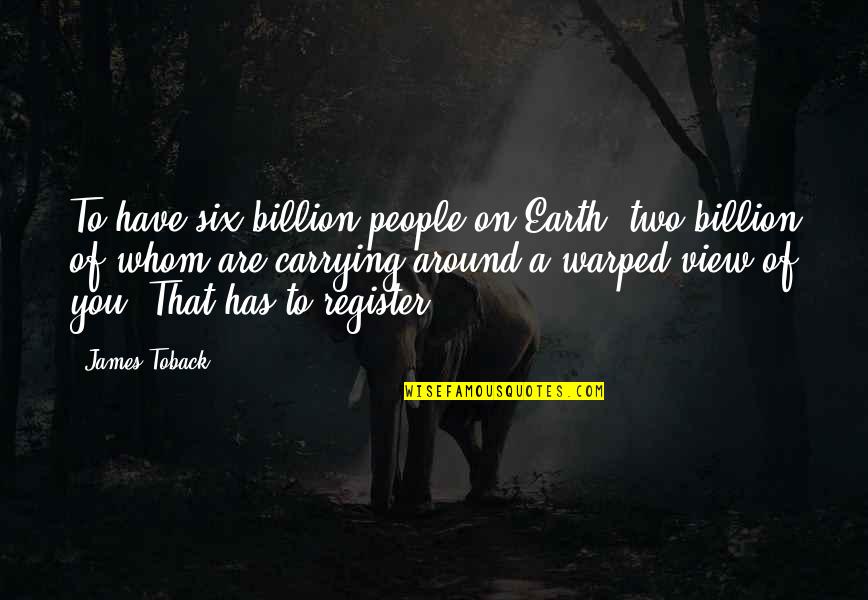 Billion Quotes By James Toback: To have six billion people on Earth, two