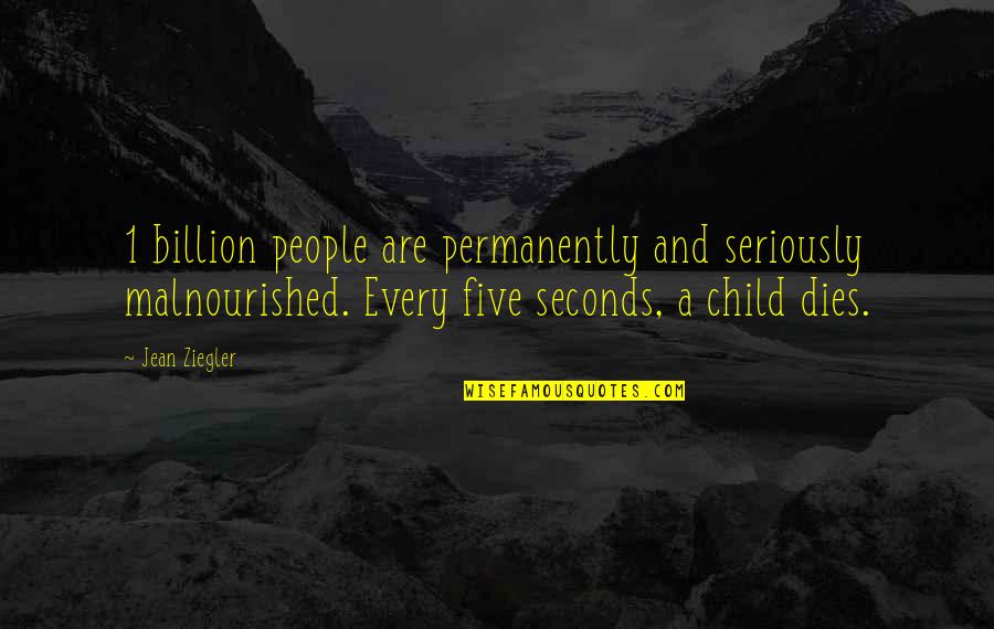 Billion Quotes By Jean Ziegler: 1 billion people are permanently and seriously malnourished.