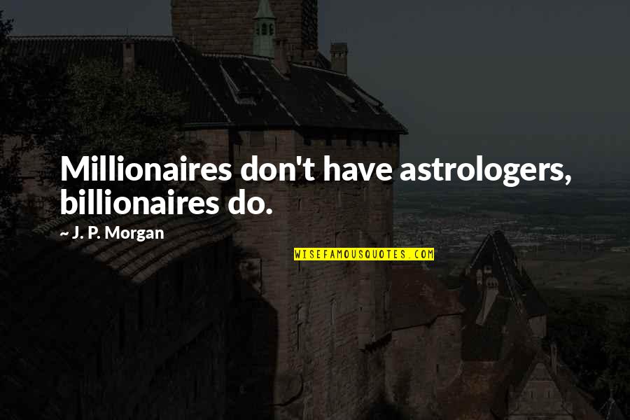Billionaire Astrology Quotes By J. P. Morgan: Millionaires don't have astrologers, billionaires do. Billionaire Astrology Quotes By J. P. Morgan: Millionaires don't have astrologers, billionaires do.