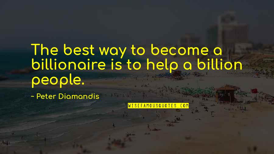 Billionaire Best Quotes By Peter Diamandis: The best way to become a billionaire is Billionaire Best Quotes By Peter Diamandis: The best way to become a billionaire is