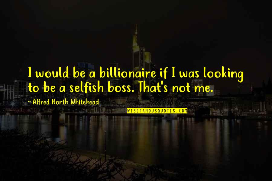 Billionaire Quotes By Alfred North Whitehead: I would be a billionaire if I was