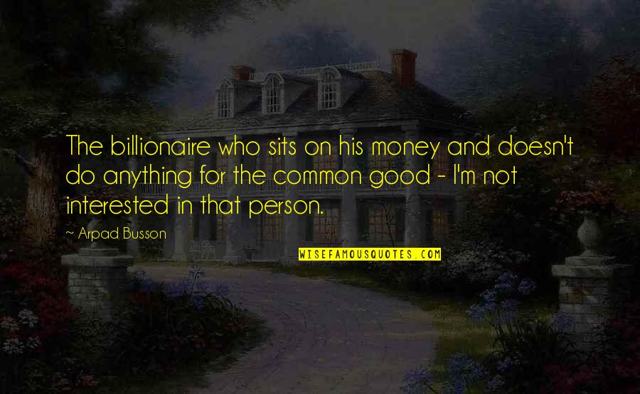 Billionaire Quotes By Arpad Busson: The billionaire who sits on his money and