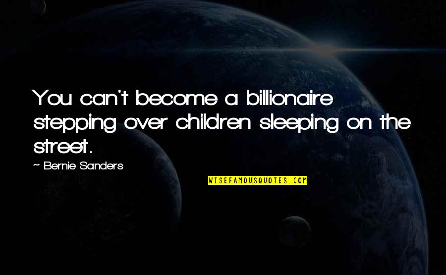 Billionaire Quotes By Bernie Sanders: You can't become a billionaire stepping over children