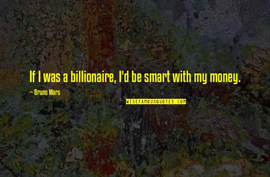 Billionaire Quotes By Bruno Mars: If I was a billionaire, I'd be smart