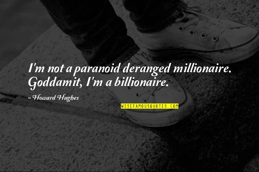 Billionaire Quotes By Howard Hughes: I'm not a paranoid deranged millionaire. Goddamit, I'm