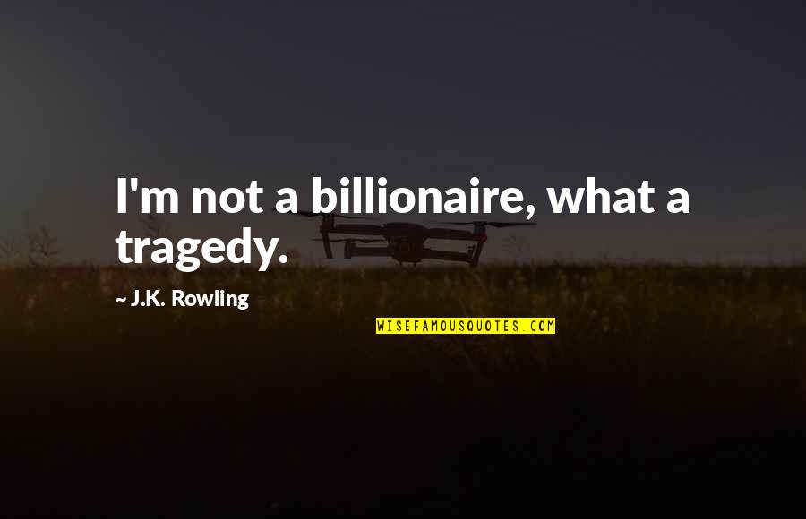 Billionaire Quotes By J.K. Rowling: I'm not a billionaire, what a tragedy.