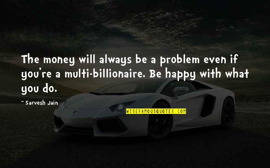 Billionaire Quotes By Sarvesh Jain: The money will always be a problem even