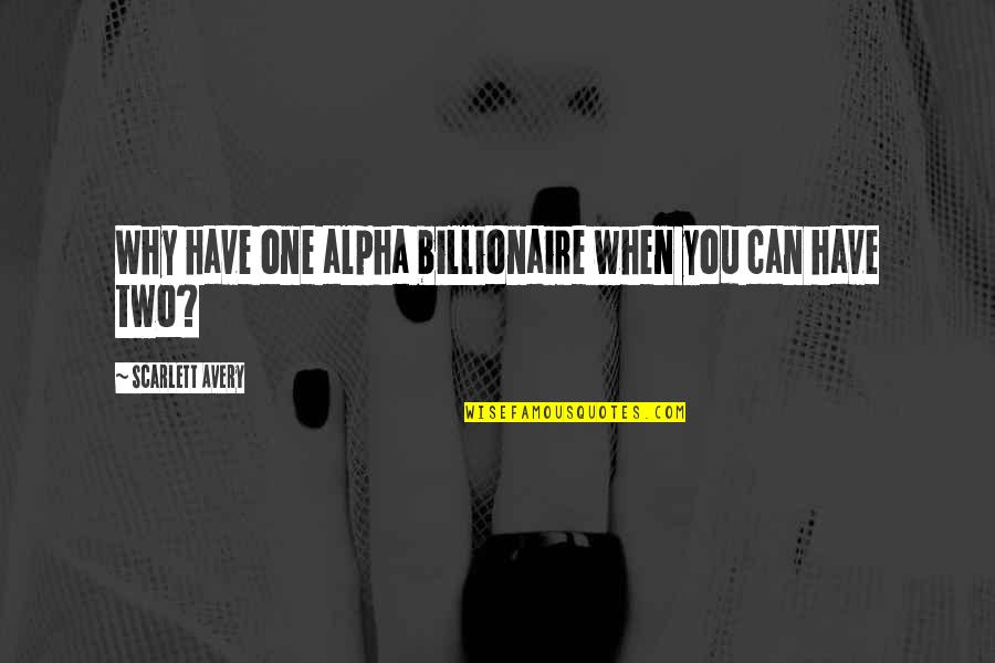 Billionaire Quotes By Scarlett Avery: Why have one alpha billionaire when you can