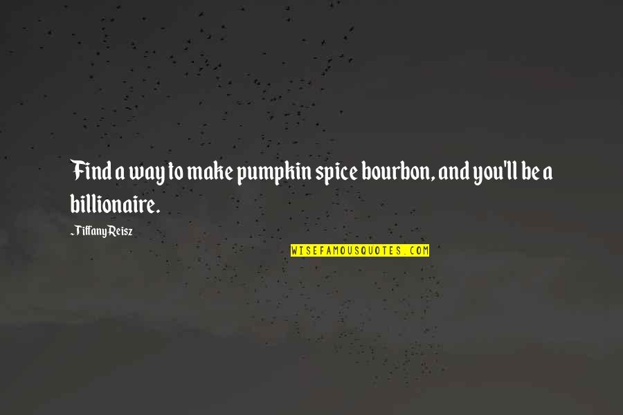 Billionaire Quotes By Tiffany Reisz: Find a way to make pumpkin spice bourbon,
