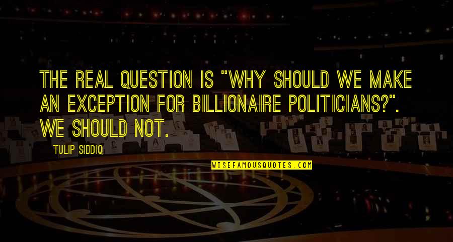 Billionaire Quotes By Tulip Siddiq: The real question is "Why should we make