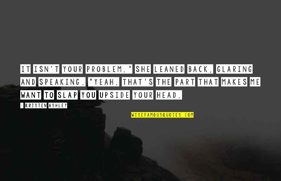 Billionfold Inc Effects Quotes By Kristen Ashley: It isn't your problem." She leaned back, glaring