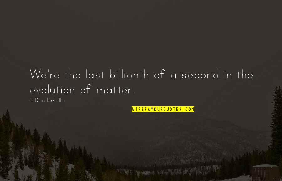 Billionth Of A Second Quotes By Don DeLillo: We're the last billionth of a second in