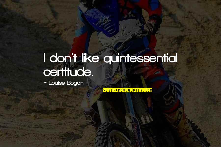 Billiton Ymca Quotes By Louise Bogan: I don't like quintessential certitude. Billiton Ymca Quotes By Louise Bogan: I don't like quintessential certitude.