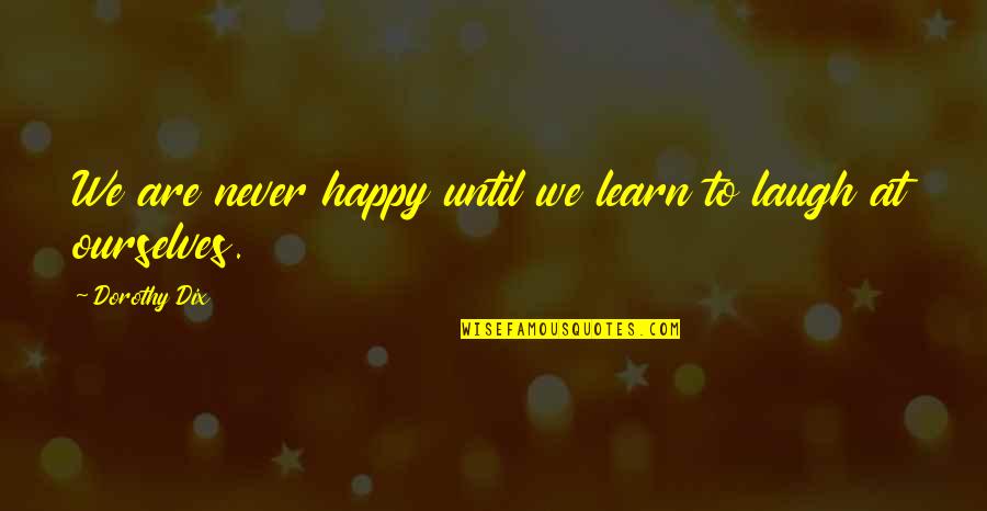 Billitteri Thomas Quotes By Dorothy Dix: We are never happy until we learn to Billitteri Thomas Quotes By Dorothy Dix: We are never happy until we learn to