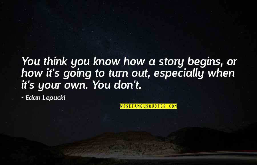 Billquist Cabin Quotes By Edan Lepucki: You think you know how a story begins, Billquist Cabin Quotes By Edan Lepucki: You think you know how a story begins,