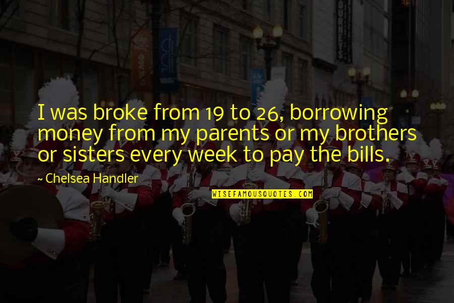 Bills To Pay Quotes By Chelsea Handler: I was broke from 19 to 26, borrowing
