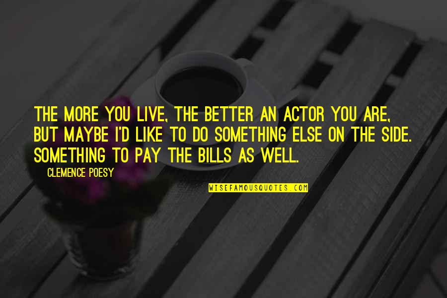 Bills To Pay Quotes By Clemence Poesy: The more you live, the better an actor