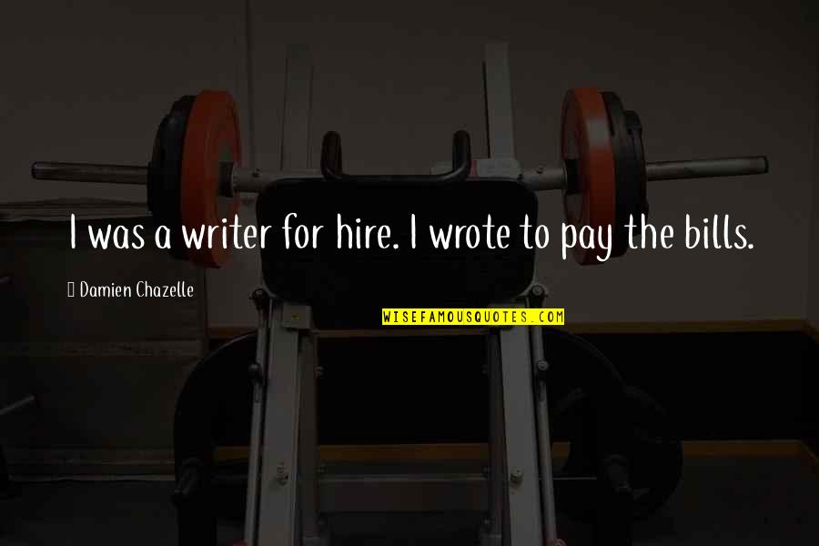 Bills To Pay Quotes By Damien Chazelle: I was a writer for hire. I wrote