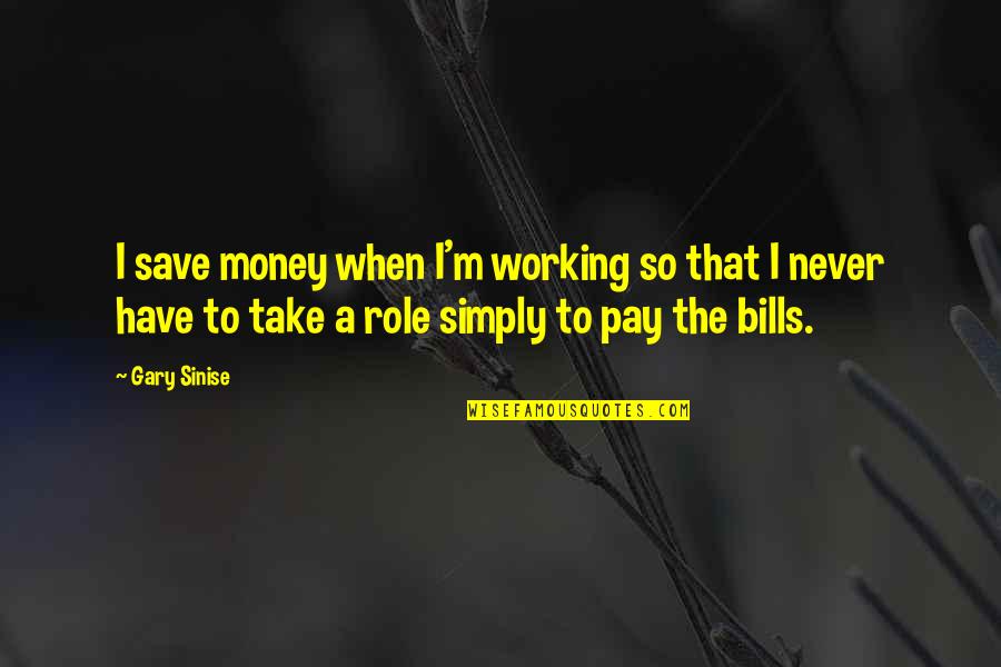 Bills To Pay Quotes By Gary Sinise: I save money when I'm working so that