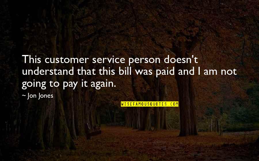 Bills To Pay Quotes By Jon Jones: This customer service person doesn't understand that this