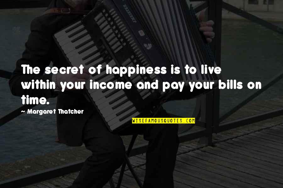 Bills To Pay Quotes By Margaret Thatcher: The secret of happiness is to live within