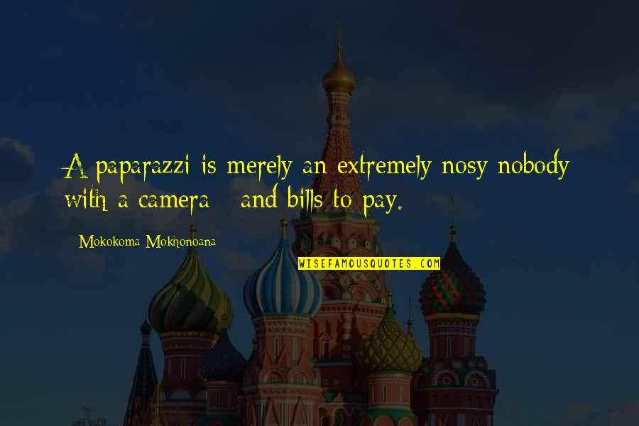 Bills To Pay Quotes By Mokokoma Mokhonoana: A paparazzi is merely an extremely nosy nobody