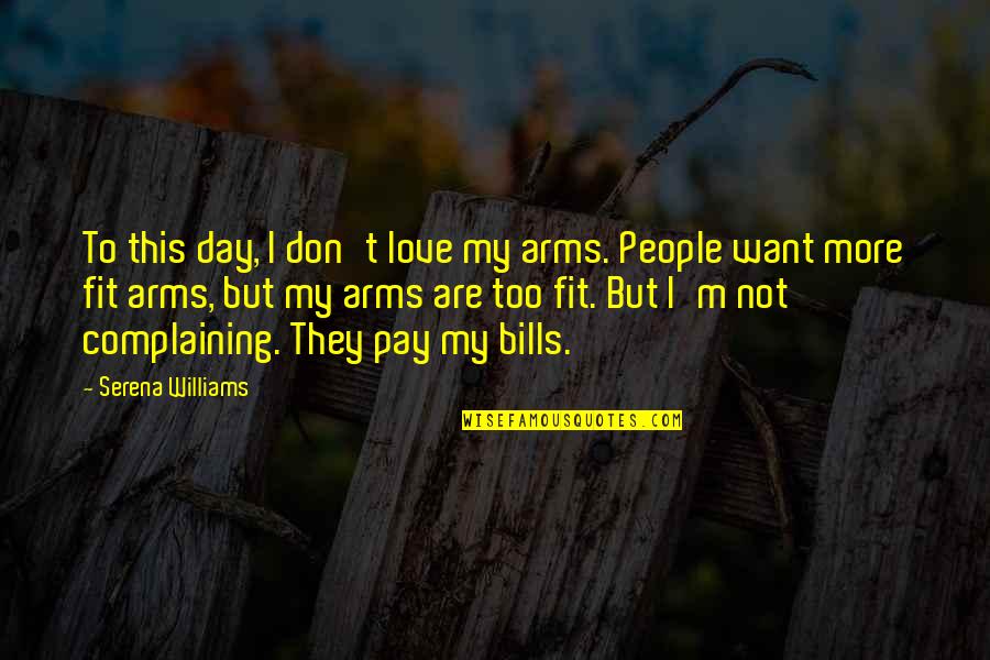 Bills To Pay Quotes By Serena Williams: To this day, I don't love my arms.