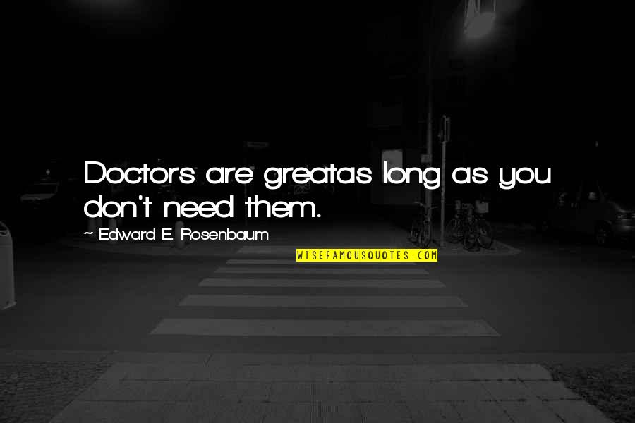 Billsons Quotes By Edward E. Rosenbaum: Doctors are greatas long as you don't need