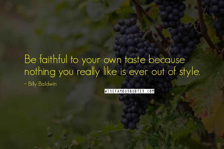 Billy Baldwin quotes: Be faithful to your own taste because nothing you really like is ever out of style.