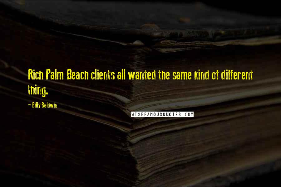 Billy Baldwin quotes: Rich Palm Beach clients all wanted the same kind of different thing.