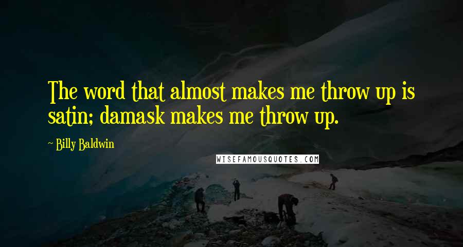 Billy Baldwin quotes: The word that almost makes me throw up is satin; damask makes me throw up.